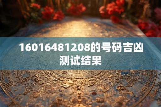 16016481208的号码吉凶测试结果