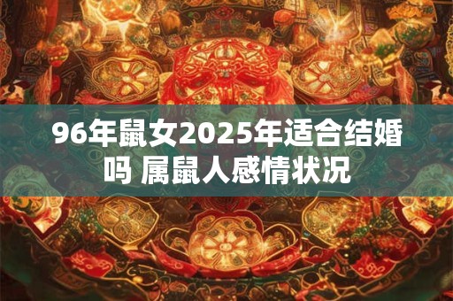 96年鼠女2025年适合结婚吗 属鼠人感情状况