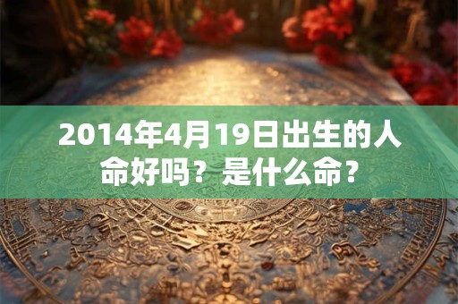 2014年4月19日出生的人命好吗？是什么命？
