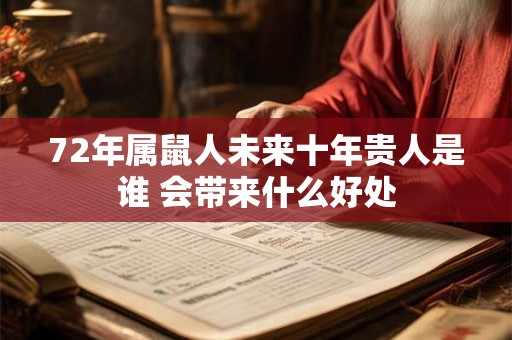 72年属鼠人未来十年贵人是谁 会带来什么好处