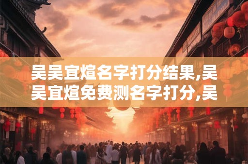 吴吴宜煊名字打分结果,吴吴宜煊免费测名字打分,吴吴宜煊周易免费测名字打分