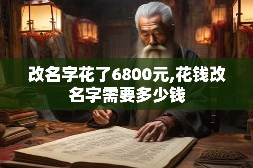 改名字花了6800元,花钱改名字需要多少钱