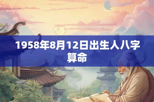 1958年8月12日出生人八字算命