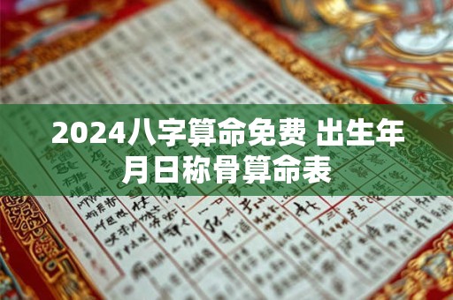 2024八字算命免费 出生年月日称骨算命表