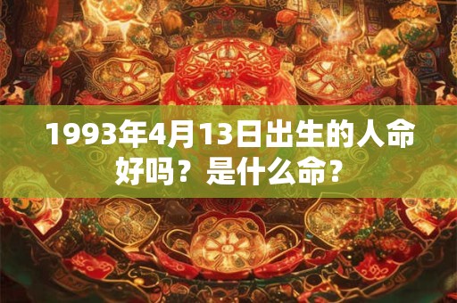 1993年4月13日出生的人命好吗？是什么命？
