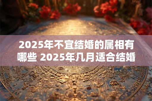 2025年不宜结婚的属相有哪些 2025年几月适合结婚