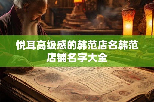 悦耳高级感的韩范店名韩范店铺名字大全