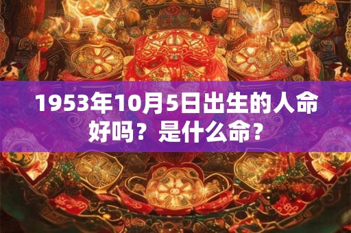 1953年10月5日出生的人命好吗？是什么命？