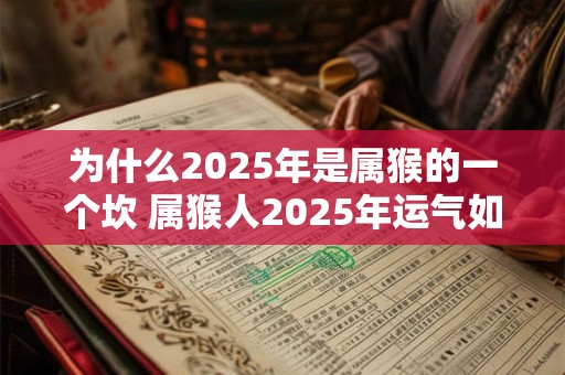 为什么2025年是属猴的一个坎 属猴人2025年运气如何
