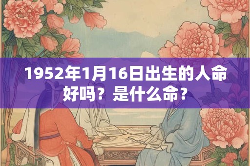 1952年1月16日出生的人命好吗？是什么命？