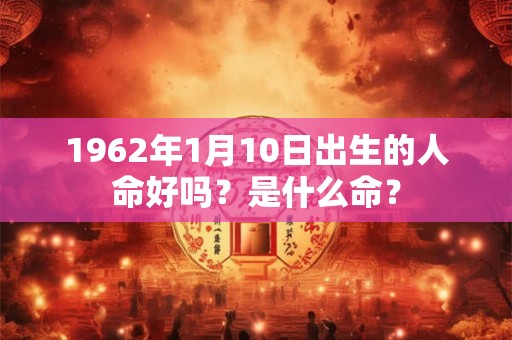 1962年1月10日出生的人命好吗？是什么命？