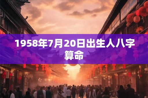 1958年7月20日出生人八字算命
