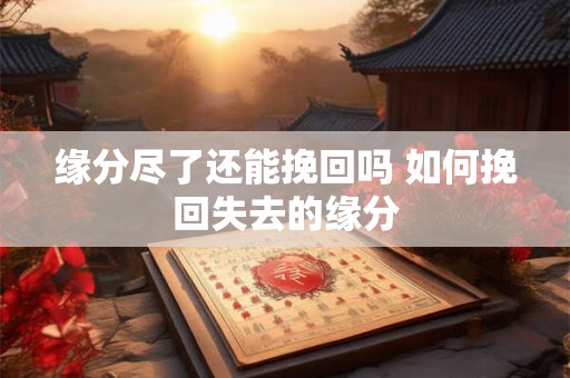 缘分尽了还能挽回吗 如何挽回失去的缘分