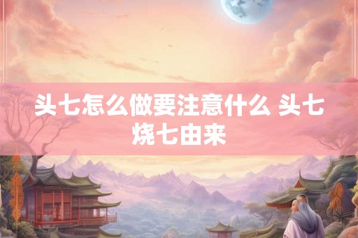头七怎么做要注意什么 头七烧七由来