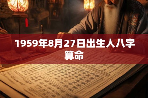 1959年8月27日出生人八字算命