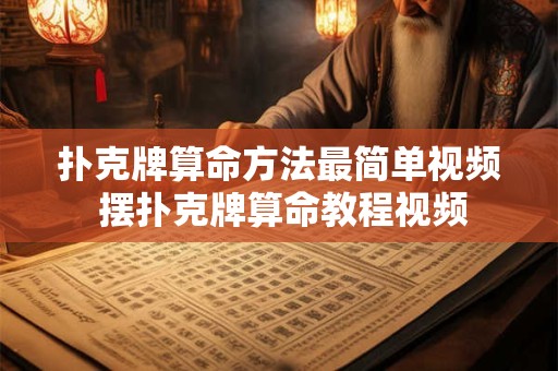 扑克牌算命方法最简单视频 摆扑克牌算命教程视频