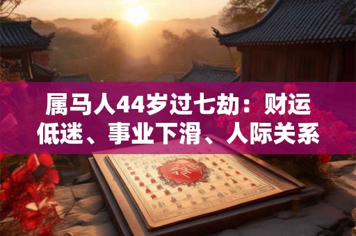 属马人44岁过七劫：财运低迷、事业下滑、人际关系需重视