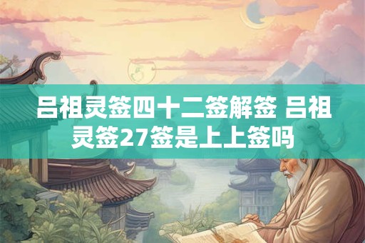 吕祖灵签四十二签解签 吕祖灵签27签是上上签吗
