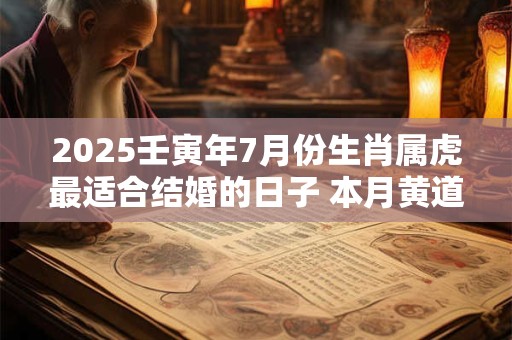 2025壬寅年7月份生肖属虎最适合结婚的日子 本月黄道吉日