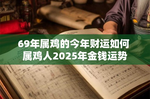 69年属鸡的今年财运如何 属鸡人2025年金钱运势