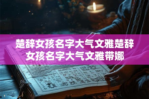 楚辞女孩名字大气文雅楚辞女孩名字大气文雅带娜