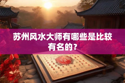 苏州风水大师有哪些是比较有名的？
