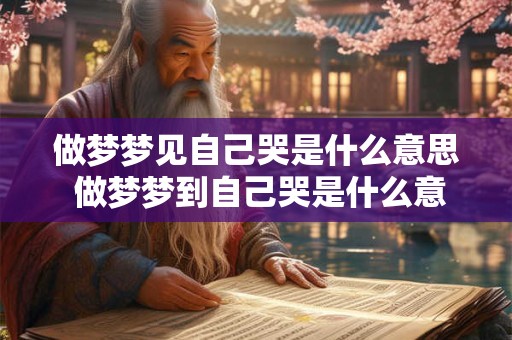 做梦梦见自己哭是什么意思 做梦梦到自己哭是什么意思啊