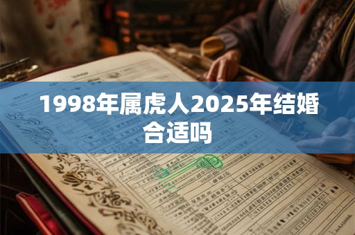 1998年属虎人2025年结婚合适吗