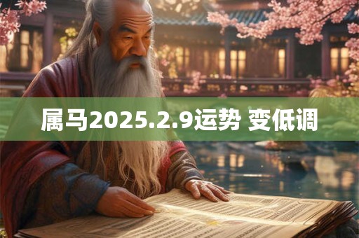 属马2025.2.9运势 变低调