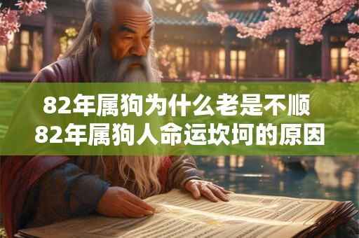 82年属狗为什么老是不顺 82年属狗人命运坎坷的原因