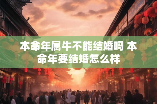 本命年属牛不能结婚吗 本命年要结婚怎么样