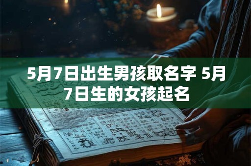 5月7日出生男孩取名字 5月7日生的女孩起名