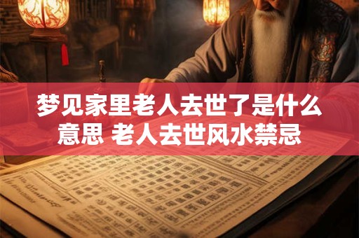 梦见家里老人去世了是什么意思 老人去世风水禁忌