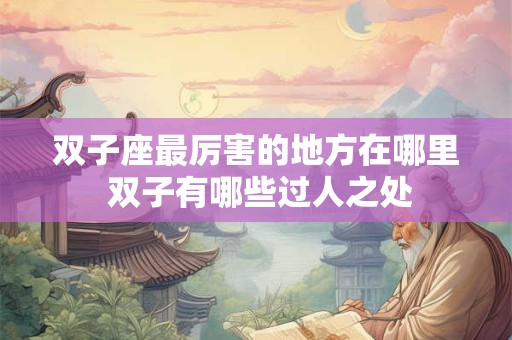 双子座最厉害的地方在哪里 双子有哪些过人之处