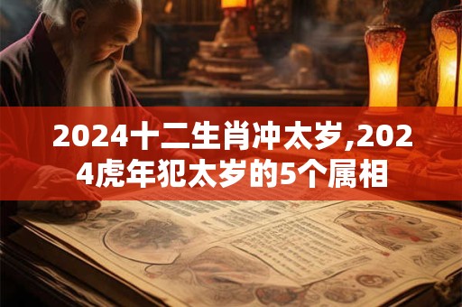 2024十二生肖冲太岁,2024虎年犯太岁的5个属相