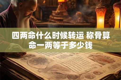 四两命什么时候转运 称骨算命一两等于多少钱