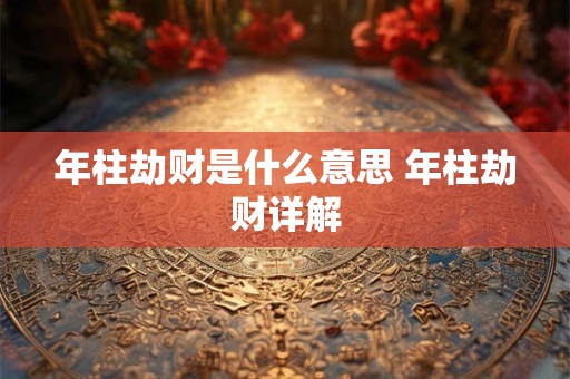 年柱劫财是什么意思 年柱劫财详解