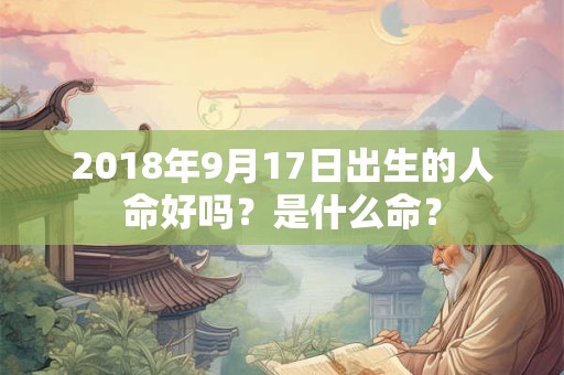 2018年9月17日出生的人命好吗？是什么命？