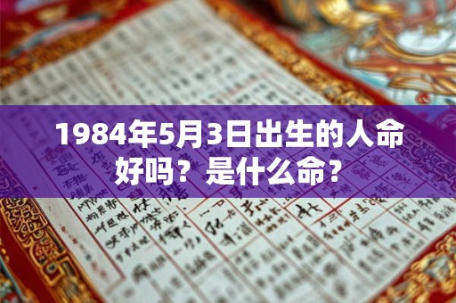 1984年5月3日出生的人命好吗？是什么命？