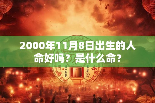 2000年11月8日出生的人命好吗？是什么命？