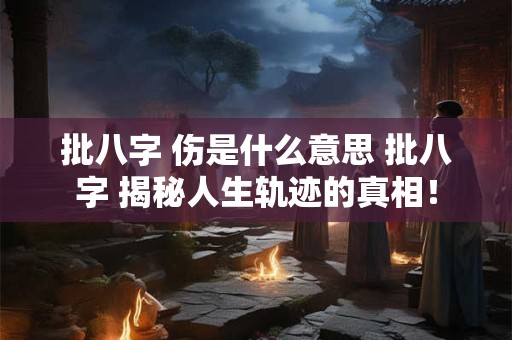 批八字 伤是什么意思 批八字 揭秘人生轨迹的真相! 批八字 伤是什么意思 批八字 揭秘人生轨迹的真相!