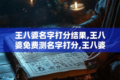王八婆名字打分结果,王八婆免费测名字打分,王八婆周易免费测名字打分