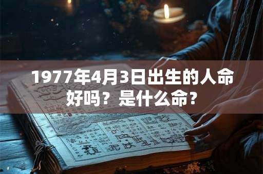 1977年4月3日出生的人命好吗？是什么命？