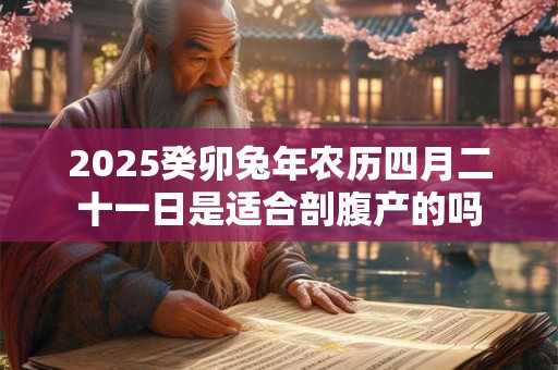 2026癸卯兔年农历四月二十一日是适合剖腹产的吗