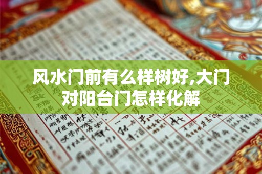 风水门前有么样树好,大门对阳台门怎样化解