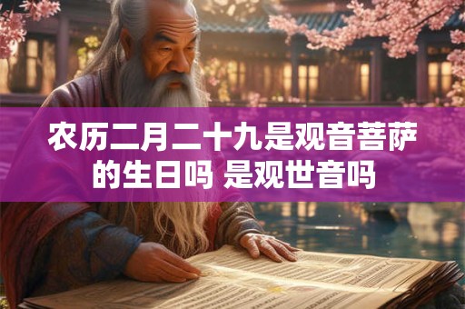 农历二月二十九是观音菩萨的生日吗 是观世音吗