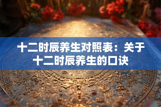 十二时辰养生对照表：关于十二时辰养生的口诀
