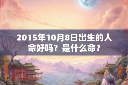 2015年10月8日出生的人命好吗？是什么命？