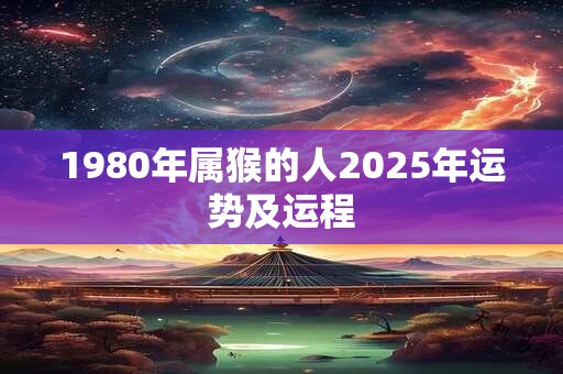 1980年属猴的人2025年运势及运程