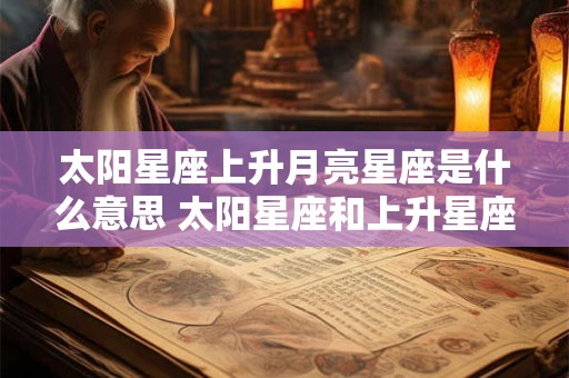 太阳星座上升月亮星座是什么意思 太阳星座和上升星座一样